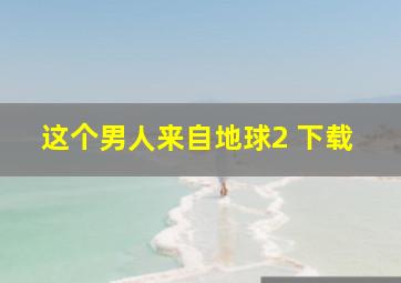 这个男人来自地球2 下载